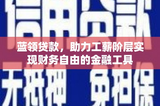 桐乡蓝领贷款，助力工薪阶层实现财务自由的金融工具