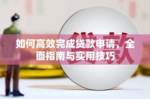 桐乡如何高效完成贷款申请，全面指南与实用技巧