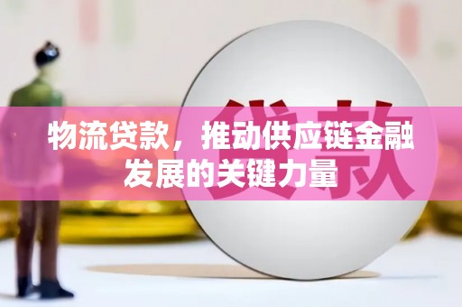 桐乡物流贷款，推动供应链金融发展的关键力量