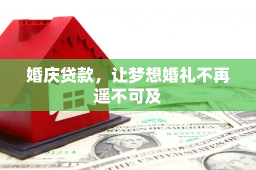 桐乡婚庆贷款，让梦想婚礼不再遥不可及
