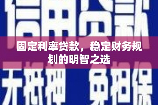 桐乡固定利率贷款，稳定财务规划的明智之选