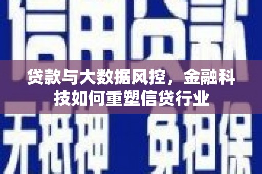 桐乡贷款与大数据风控，金融科技如何重塑信贷行业