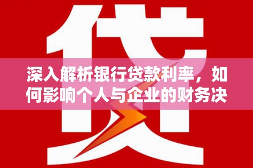 桐乡深入解析银行贷款利率，如何影响个人与企业的财务决策