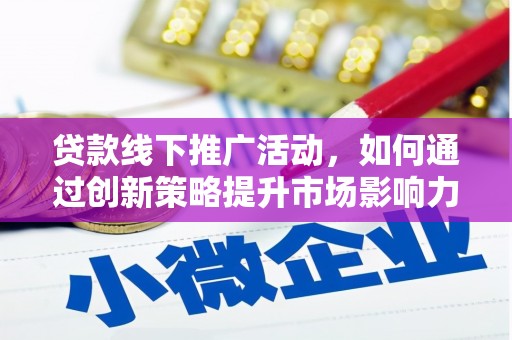 桐乡贷款线下推广活动，如何通过创新策略提升市场影响力