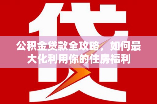 桐乡公积金贷款全攻略，如何最大化利用你的住房福利