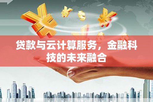 桐乡贷款与云计算服务，金融科技的未来融合