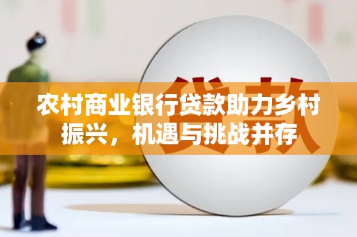 桐乡农村商业银行贷款助力乡村振兴，机遇与挑战并存