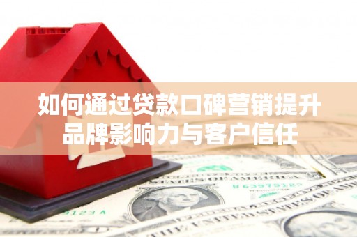 桐乡如何通过贷款口碑营销提升品牌影响力与客户信任