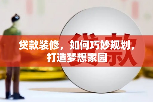 桐乡贷款装修，如何巧妙规划，打造梦想家园