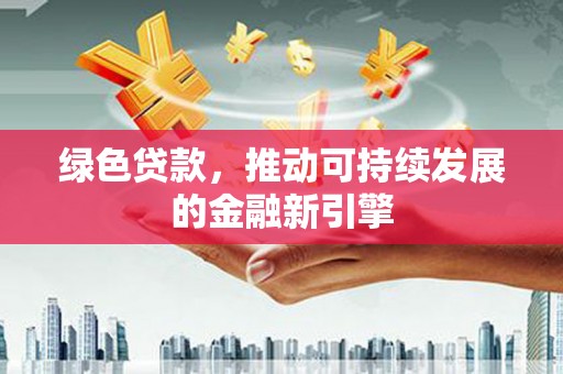 桐乡绿色贷款，推动可持续发展的金融新引擎