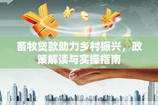 桐乡畜牧贷款助力乡村振兴，政策解读与实操指南