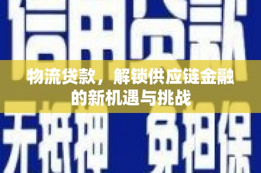 桐乡物流贷款，解锁供应链金融的新机遇与挑战