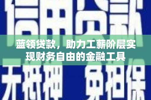 桐乡蓝领贷款，助力工薪阶层实现财务自由的金融工具