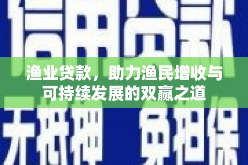 桐乡渔业贷款，助力渔民增收与可持续发展的双赢之道