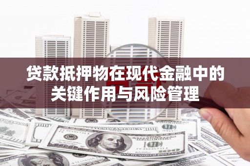 桐乡贷款抵押物在现代金融中的关键作用与风险管理