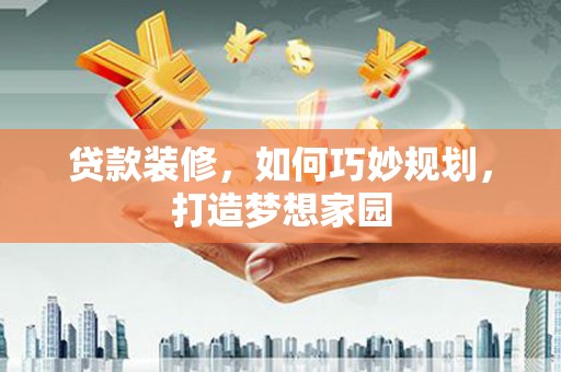 桐乡贷款装修，如何巧妙规划，打造梦想家园