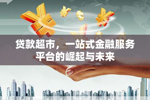 桐乡贷款超市，一站式金融服务平台的崛起与未来