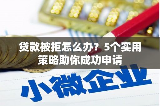 桐乡贷款被拒怎么办？5个实用策略助你成功申请