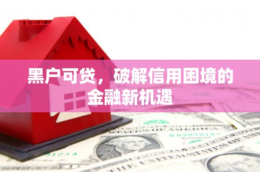 桐乡黑户可贷，破解信用困境的金融新机遇