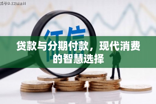 桐乡贷款与分期付款，现代消费的智慧选择