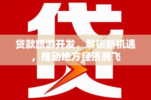 桐乡贷款旅游开发，解锁新机遇，推动地方经济腾飞