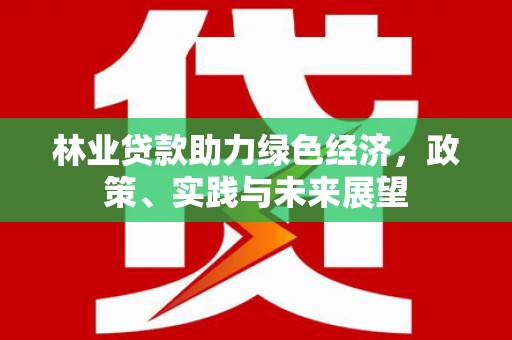 桐乡林业贷款助力绿色经济，政策、实践与未来展望