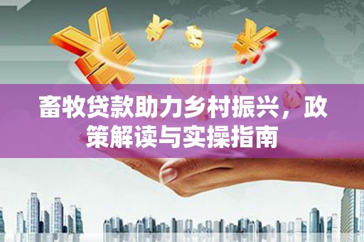 桐乡畜牧贷款助力乡村振兴，政策解读与实操指南