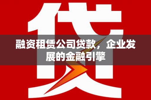 桐乡融资租赁公司贷款，企业发展的金融引擎