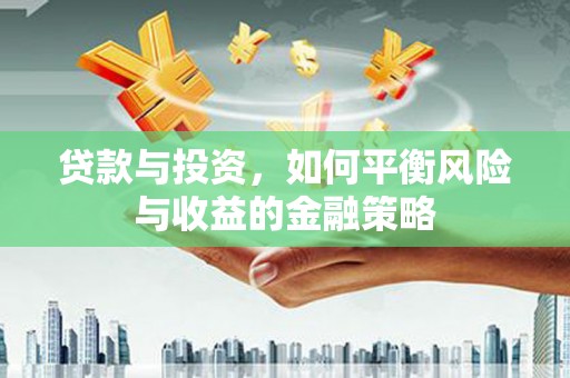 桐乡贷款与投资，如何平衡风险与收益的金融策略